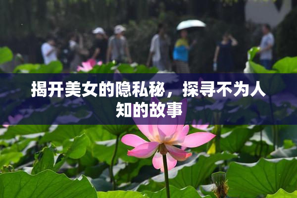 揭开美女的隐私秘，探寻不为人知的故事