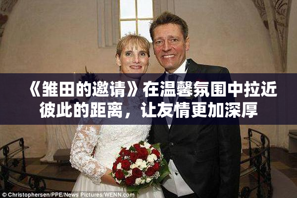 《雏田的邀请》在温馨氛围中拉近彼此的距离，让友情更加深厚