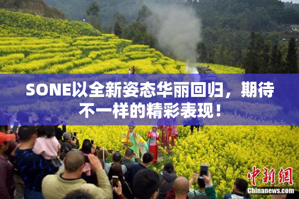 SONE以全新姿态华丽回归，期待不一样的精彩表现！