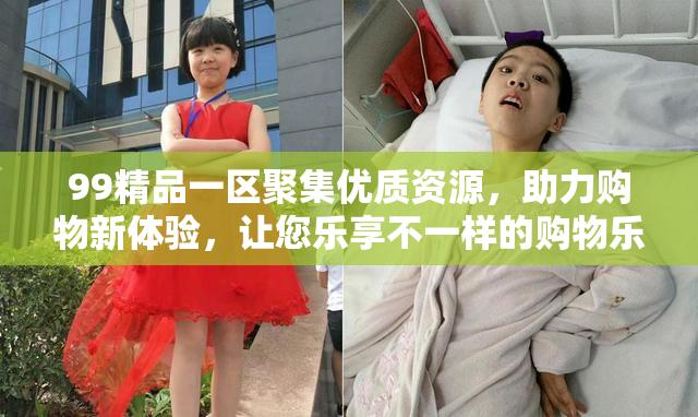 99精品一区聚集优质资源，助力购物新体验，让您乐享不一样的购物乐趣！