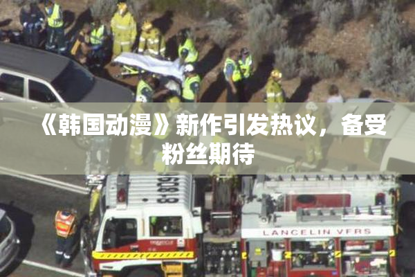 《韩国动漫》新作引发热议，备受粉丝期待