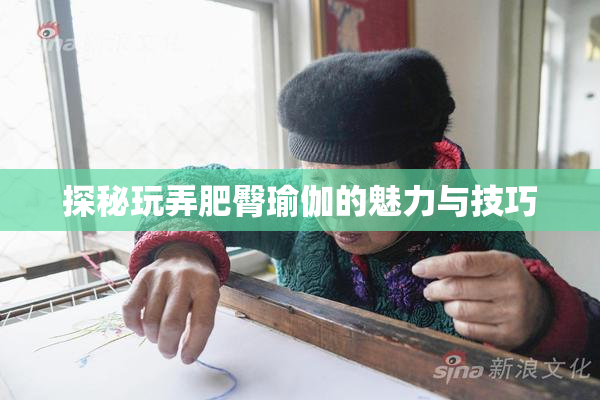 探秘玩弄肥臀瑜伽的魅力与技巧