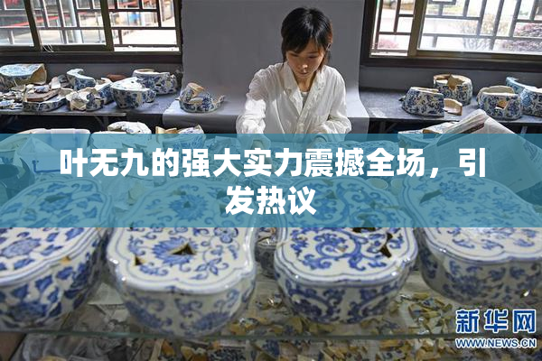 叶无九的强大实力震撼全场，引发热议