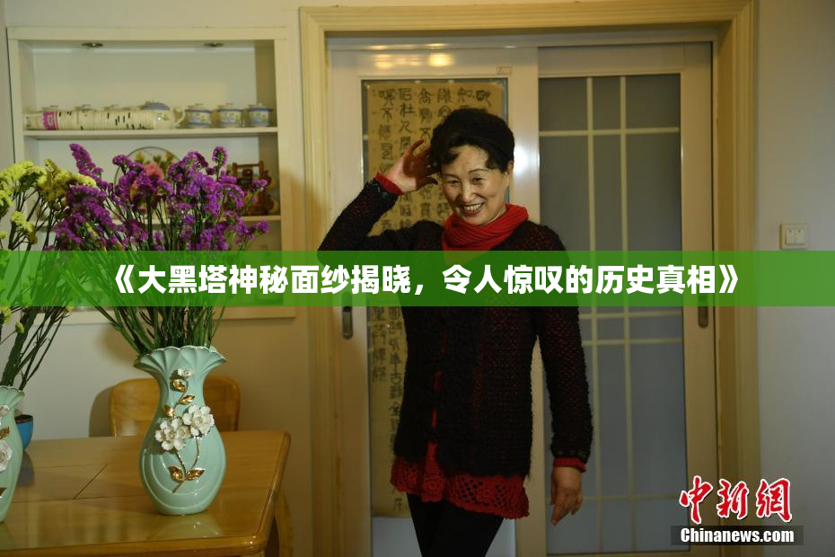 《大黑塔神秘面纱揭晓，令人惊叹的历史真相》