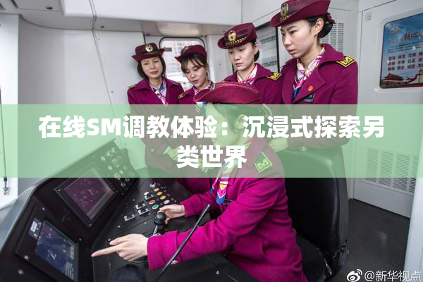 在线SM调教体验：沉浸式探索另类世界