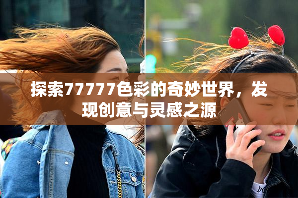 探索77777色彩的奇妙世界，发现创意与灵感之源