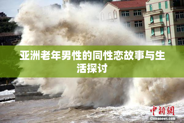 亚洲老年男性的同性恋故事与生活探讨