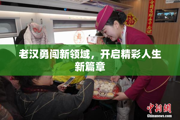 老汉勇闯新领域，开启精彩人生新篇章