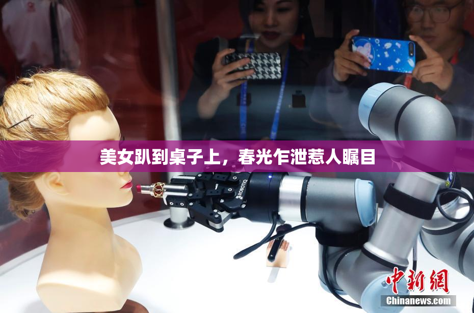 美女趴到桌子上，春光乍泄惹人瞩目