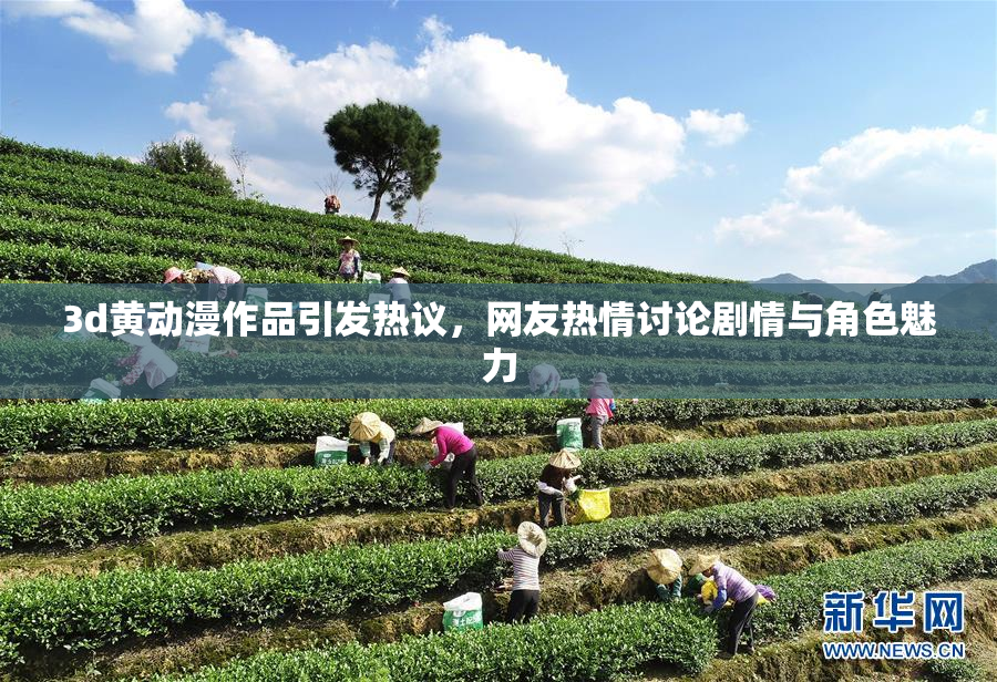 3d黄动漫作品引发热议，网友热情讨论剧情与角色魅力