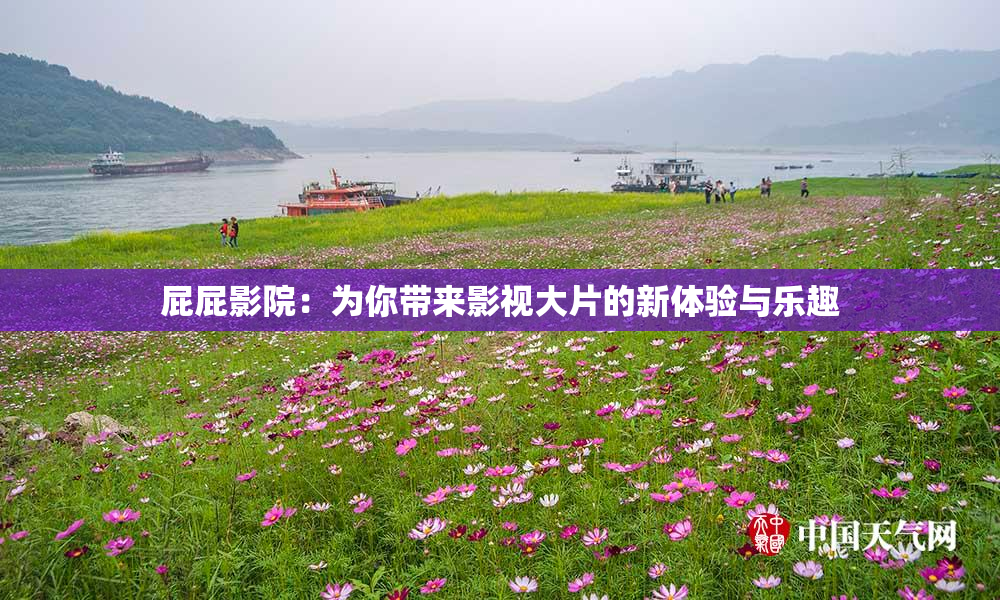 屁屁影院：为你带来影视大片的新体验与乐趣