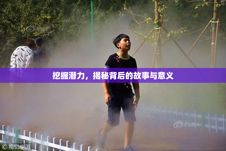 挖掘潜力，揭秘背后的故事与意义