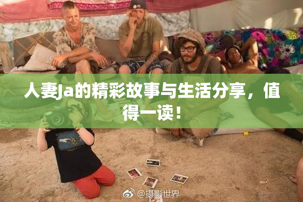 人妻Ja的精彩故事与生活分享，值得一读！