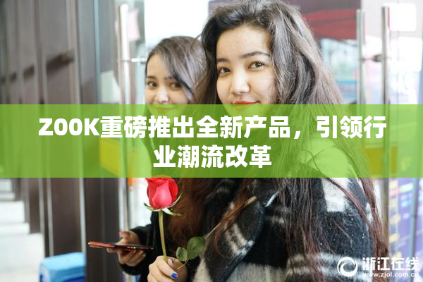 Z00K重磅推出全新产品，引领行业潮流改革