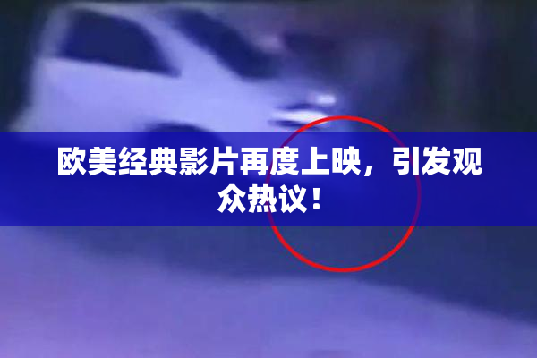 欧美经典影片再度上映，引发观众热议！