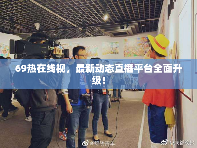69热在线视，最新动态直播平台全面升级！