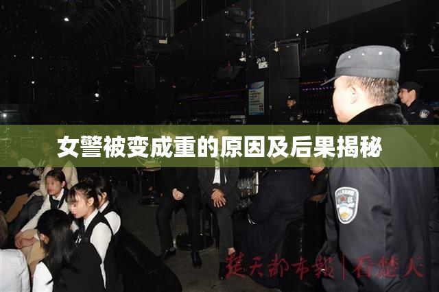 女警被变成重的原因及后果揭秘
