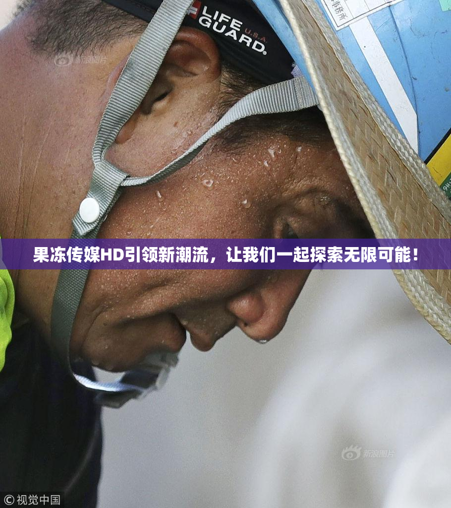 果冻传媒HD引领新潮流，让我们一起探索无限可能！
