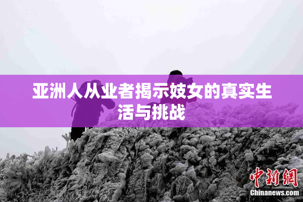 亚洲人从业者揭示妓女的真实生活与挑战