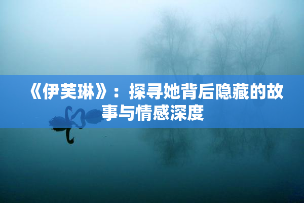 《伊芙琳》：探寻她背后隐藏的故事与情感深度