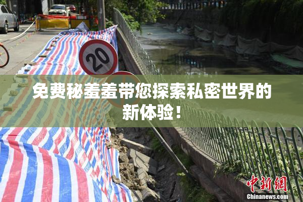 免费秘羞羞带您探索私密世界的新体验！