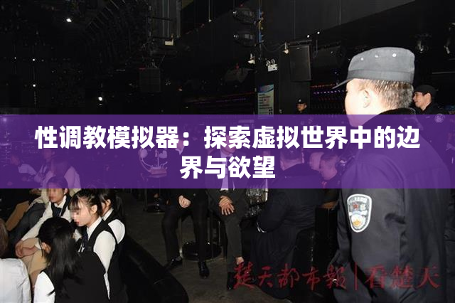 性调教模拟器：探索虚拟世界中的边界与欲望