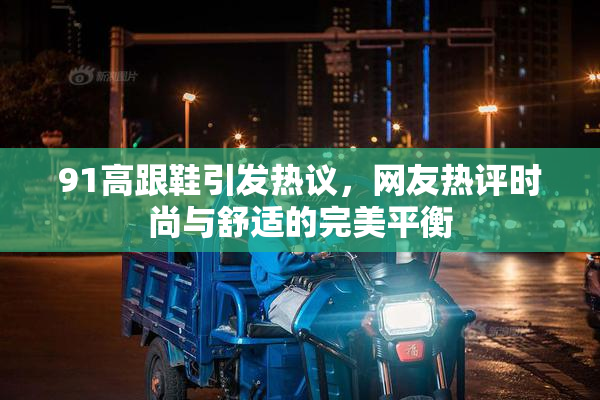 91高跟鞋引发热议，网友热评时尚与舒适的完美平衡