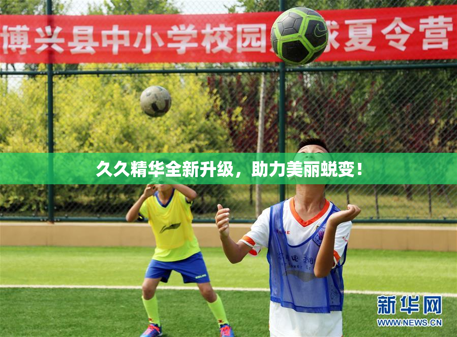 久久精华全新升级，助力美丽蜕变！