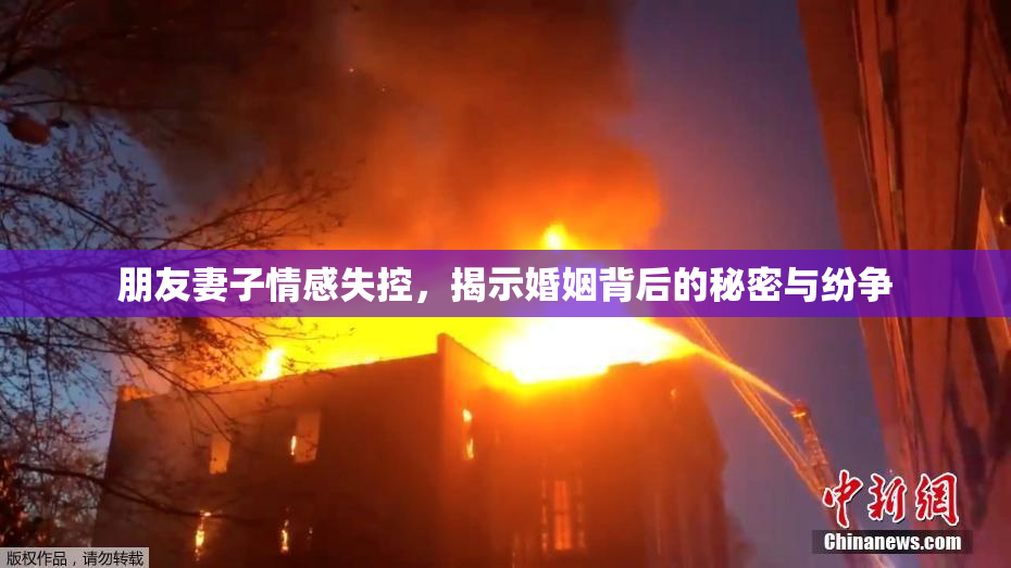 朋友妻子情感失控，揭示婚姻背后的秘密与纷争