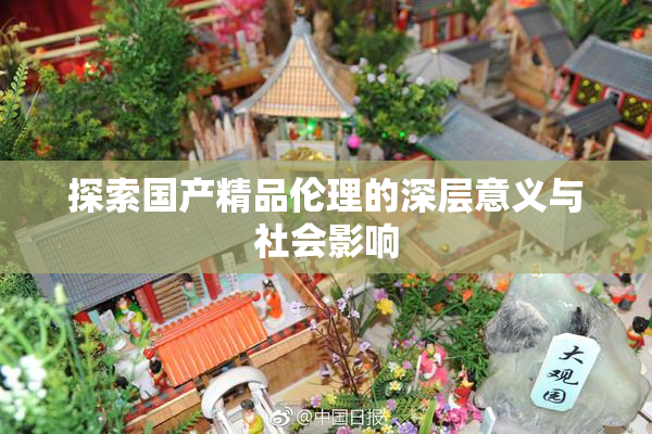 探索国产精品伦理的深层意义与社会影响