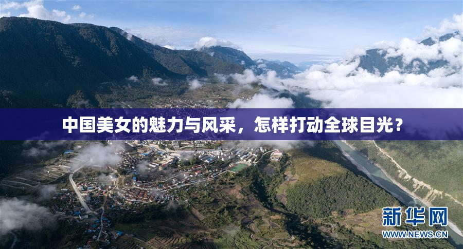 中国美女的魅力与风采，怎样打动全球目光？