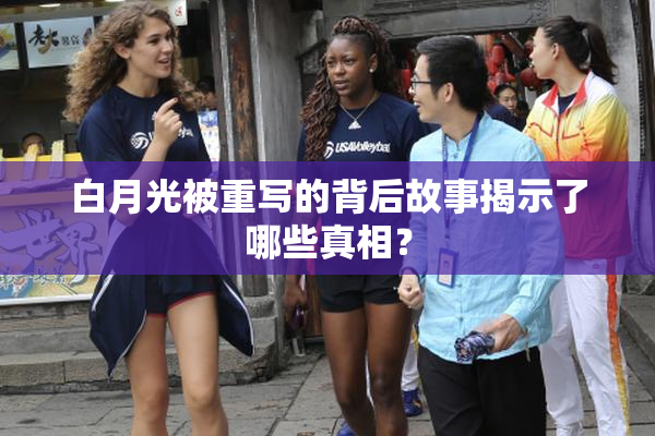 白月光被重写的背后故事揭示了哪些真相？