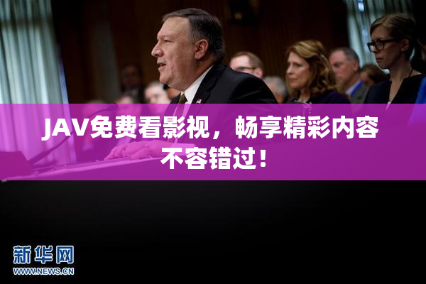 JAV免费看影视，畅享精彩内容不容错过！
