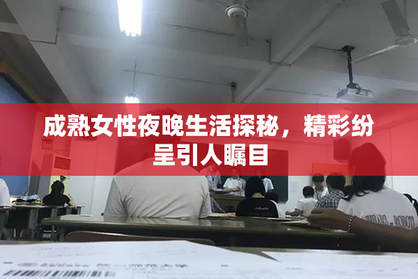 成熟女性夜晚生活探秘，精彩纷呈引人瞩目