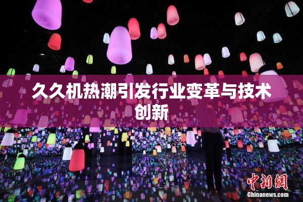 久久机热潮引发行业变革与技术创新