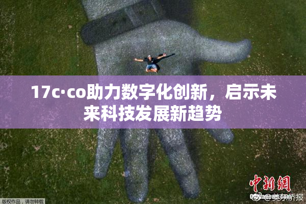 17c·co助力数字化创新，启示未来科技发展新趋势