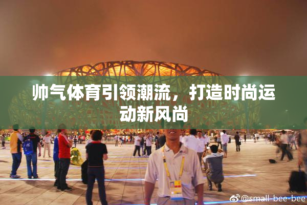 帅气体育引领潮流，打造时尚运动新风尚
