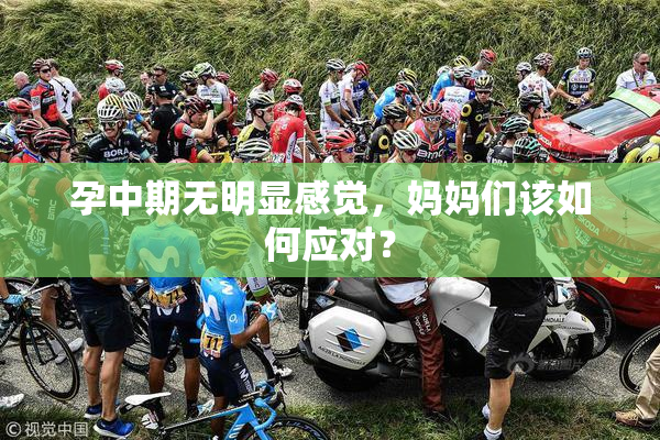 孕中期无明显感觉，妈妈们该如何应对？