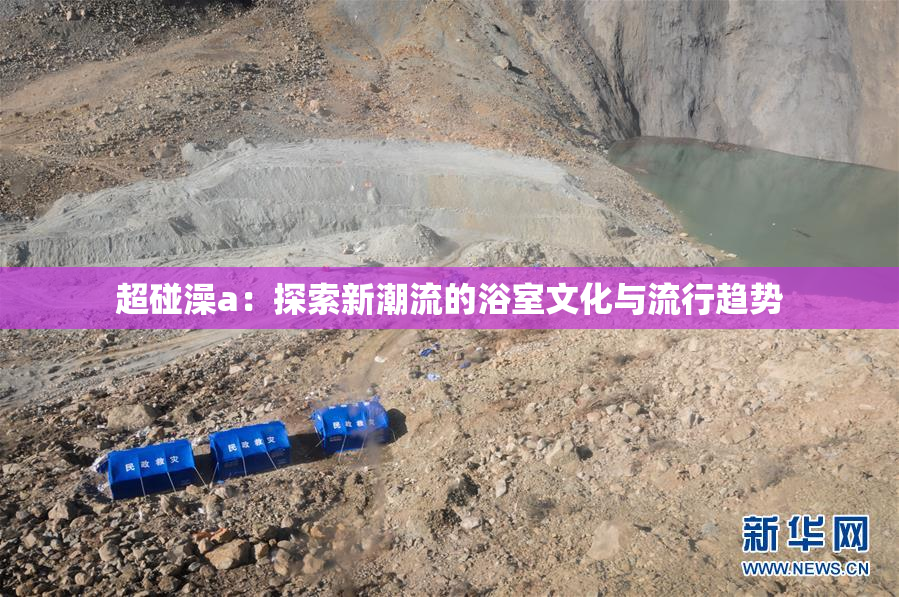 超碰澡a：探索新潮流的浴室文化与流行趋势