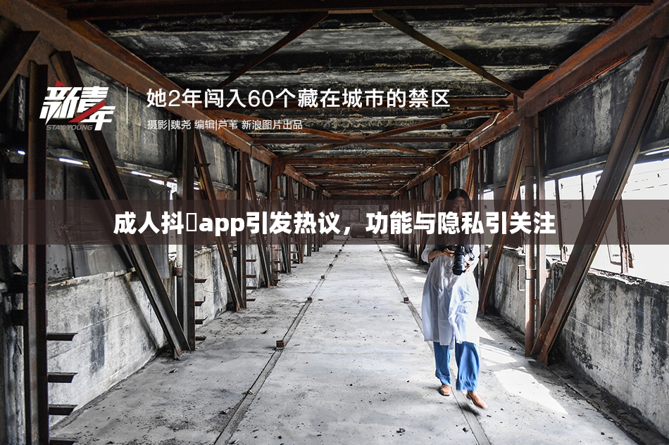 成人抖抈app引发热议，功能与隐私引关注