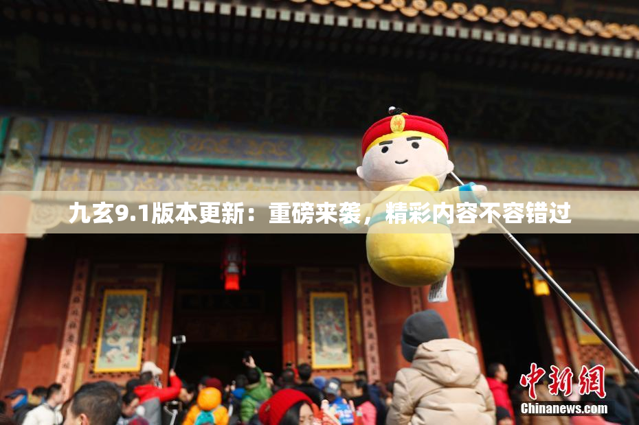 九玄9.1版本更新：重磅来袭，精彩内容不容错过