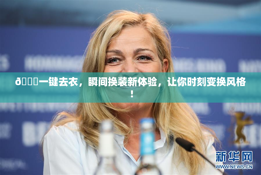 🔞一键去衣，瞬间换装新体验，让你时刻变换风格！
