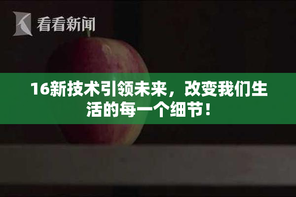 16新技术引领未来，改变我们生活的每一个细节！