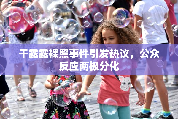 干露露裸照事件引发热议，公众反应两极分化