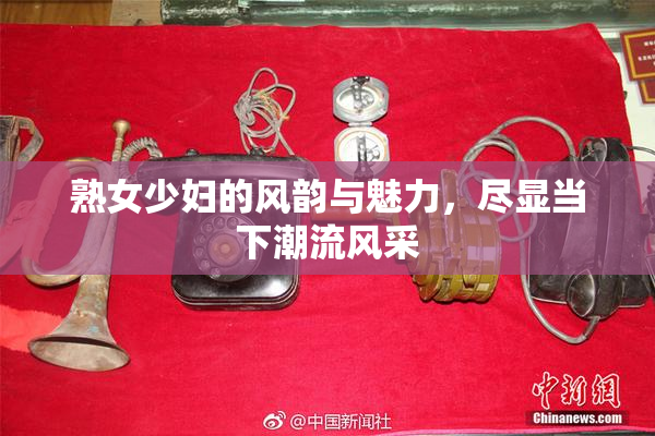 熟女少妇的风韵与魅力，尽显当下潮流风采