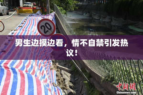男生边摸边看，情不自禁引发热议！