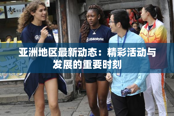 亚洲地区最新动态：精彩活动与发展的重要时刻