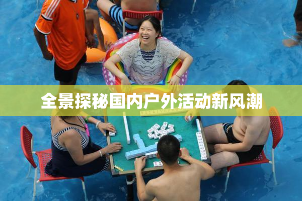 全景探秘国内户外活动新风潮