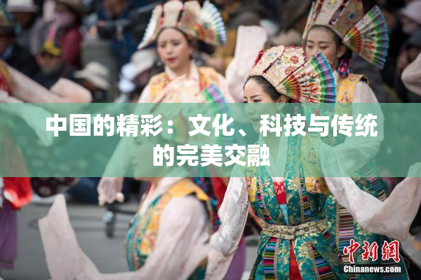 中国的精彩：文化、科技与传统的完美交融