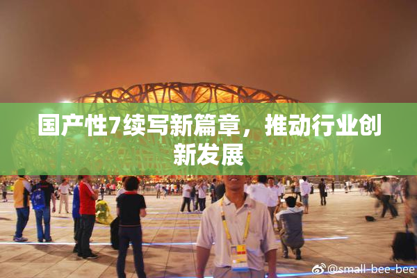 国产性7续写新篇章，推动行业创新发展
